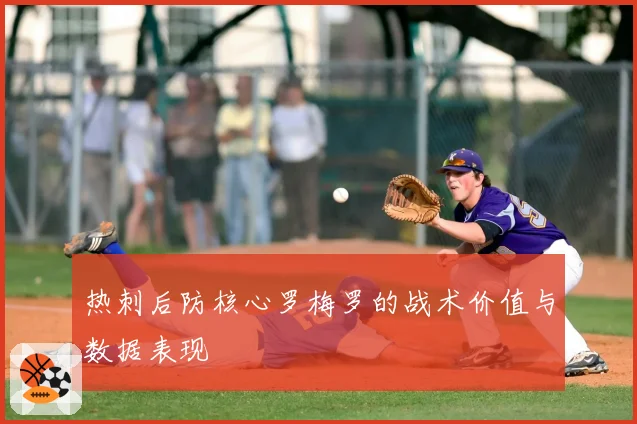 热刺后防核心罗梅罗的战术价值与数据表现