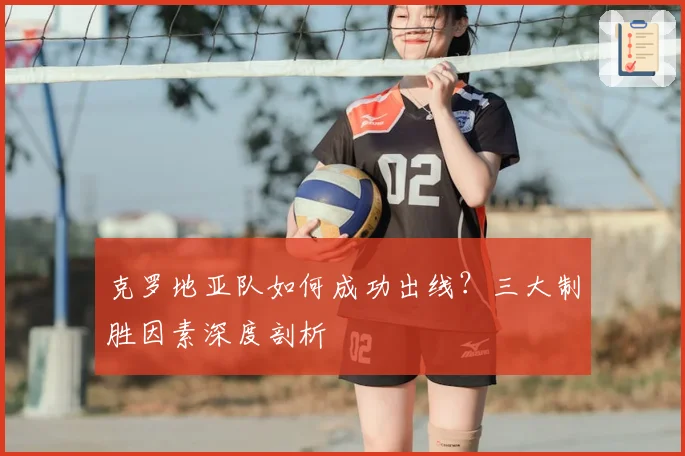 克罗地亚队如何成功出线？三大制胜因素深度剖析