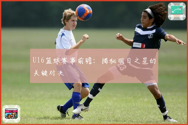 U16篮球赛事前瞻：揭秘明日之星的关键对决