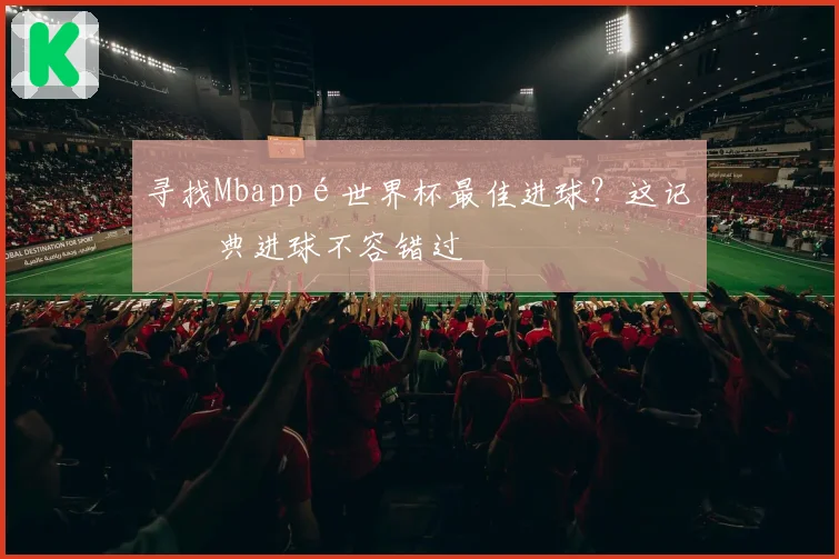 寻找Mbappé世界杯最佳进球？这记经典进球不容错过